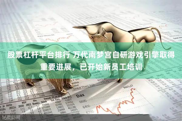股票杠杆平台排行 万代南梦宫自研游戏引擎取得重要进展，已开始新员工培训