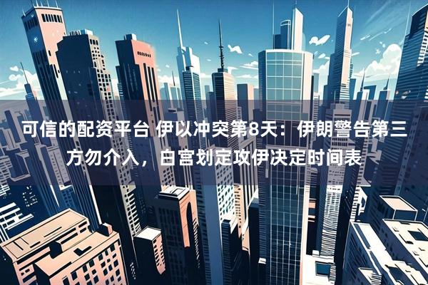 可信的配资平台 伊以冲突第8天:伊朗警告第三方勿介入,白宫划定攻伊决定时间表
