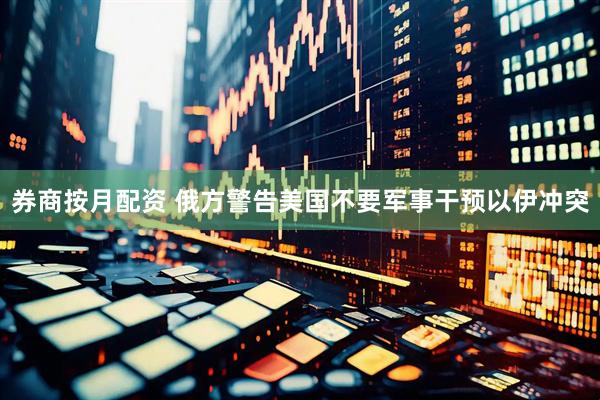 券商按月配资 俄方警告美国不要军事干预以伊冲突