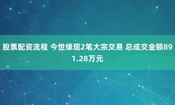 股票配资流程 今世缘现2笔大宗交易 总成交金额891.28万元