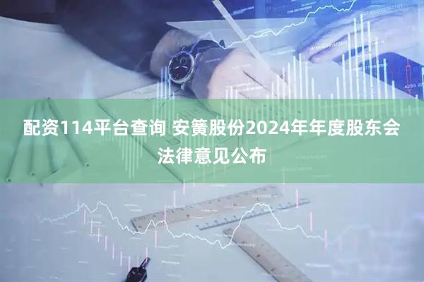 配资114平台查询 安簧股份2024年年度股东会法律意见公布