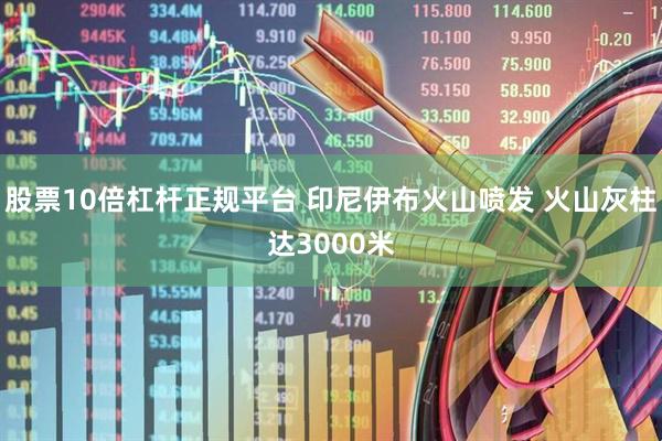 股票10倍杠杆正规平台 印尼伊布火山喷发 火山灰柱达3000米