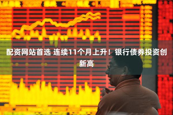配资网站首选 连续11个月上升！银行债券投资创新高