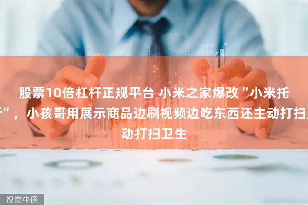 股票10倍杠杆正规平台 小米之家爆改“小米托儿所”，小孩哥用展示商品边刷视频边吃东西还主动打扫卫生
