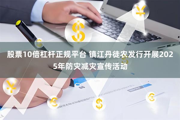 股票10倍杠杆正规平台 镇江丹徒农发行开展2025年防灾减灾宣传活动