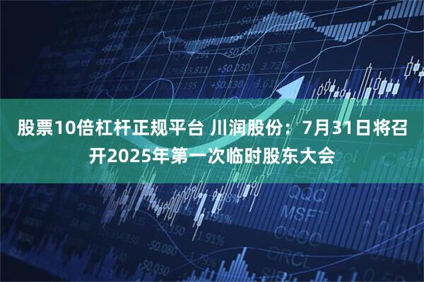 股票10倍杠杆正规平台 川润股份:7月31日将召开2025年第一次临时股东大会