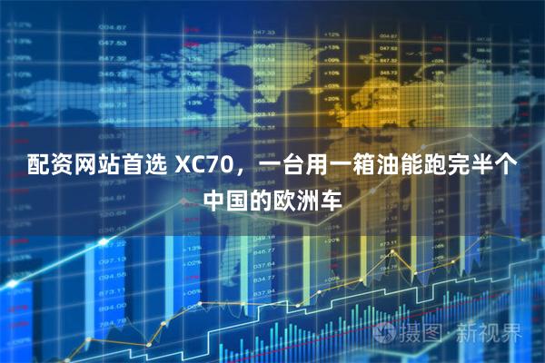 配资网站首选 XC70，一台用一箱油能跑完半个中国的欧洲车
